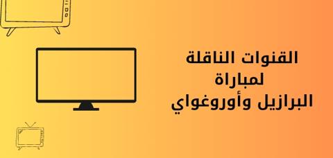 القنوات الناقلة لمباراة البرازيل ضد أوروغواي 